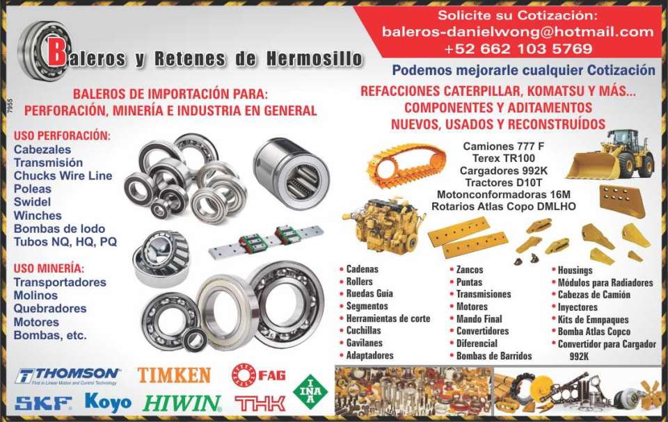 Import Bearings for: DRILLING, MINING AND INDUSTRIES. Perforation use: Heads, Transmission, Chucks Wire Line, Pulleys, Swidel, Winches. Mining use: Conveyors, Mills, Breakers Import Bearings for: DRILLING, MINING AND INDUSTRIES. Perforation use: Heads, Transmission, Chucks Wire Line, Pulleys, Swidel, Winches. Mining use: Conveyors, Mills, Breakers